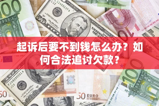 济南起诉后要不到钱怎么办？如何合法追讨欠款？