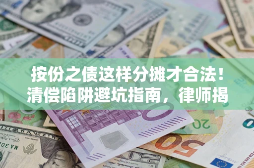 济南按份之债这样分摊才合法！清偿陷阱避坑指南，律师揭秘关键条款