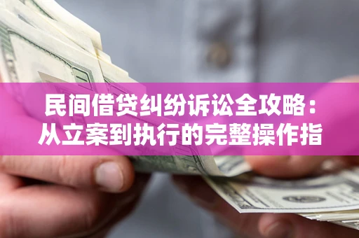 济南民间借贷纠纷诉讼全攻略：从立案到执行的完整操作指南