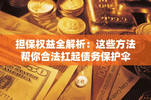 济南担保权益全解析：这些方法帮你合法扛起债务保护伞