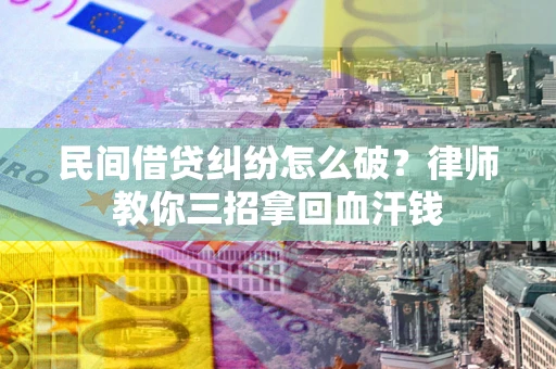 济南民间借贷纠纷怎么破？律师教你三招拿回血汗钱