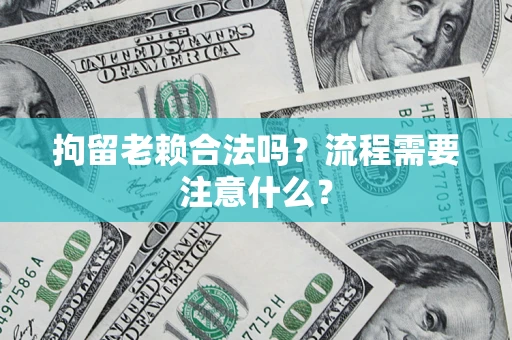 济南拘留老赖合法吗？流程需要注意什么？