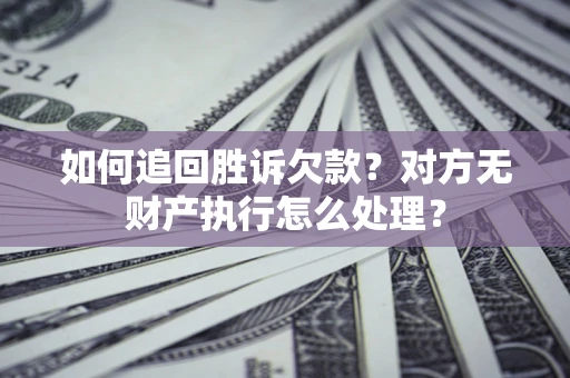 济南如何追回胜诉欠款？对方无财产执行怎么处理？