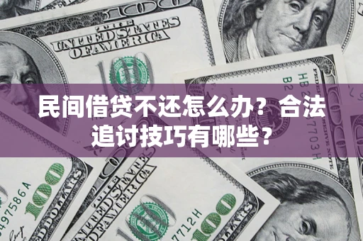 济南民间借贷不还怎么办？合法追讨技巧有哪些？