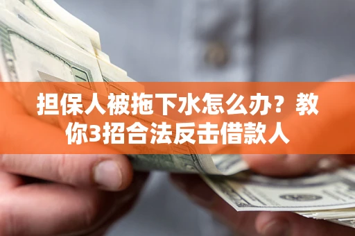 济南担保人被拖下水怎么办？教你3招合法反击借款人
