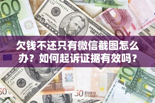 济南欠钱不还只有微信截图怎么办？如何起诉证据有效吗？