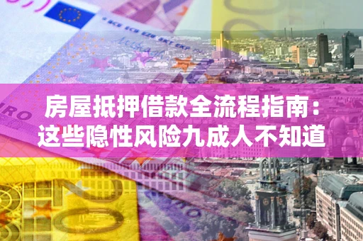 济南房屋抵押借款全流程指南：这些隐性风险九成人不知道