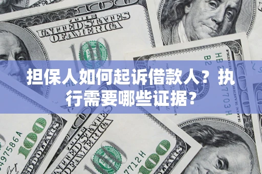 济南担保人如何起诉借款人？执行需要哪些证据？