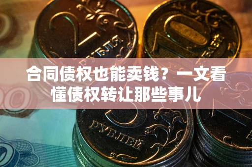济南合同债权也能卖钱？一文看懂债权转让那些事儿