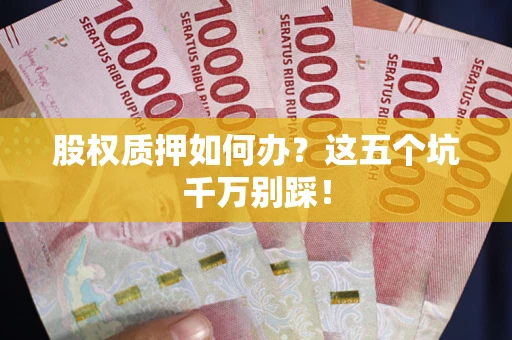 济南股权质押如何办？这五个坑千万别踩！