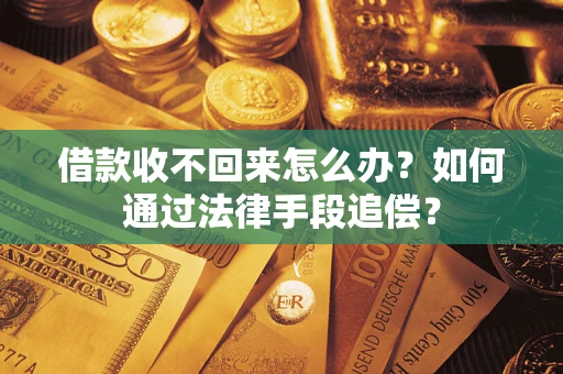 济南借款收不回来怎么办？如何通过法律手段追偿？