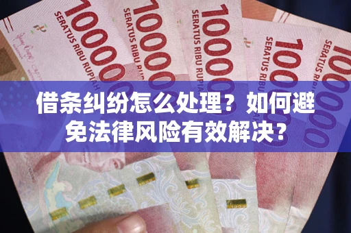 济南借条纠纷怎么处理？如何避免法律风险有效解决？