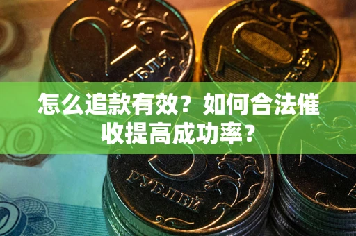 济南怎么追款有效？如何合法催收提高成功率？
