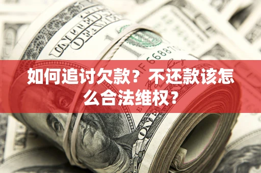 济南如何追讨欠款？不还款该怎么合法维权？