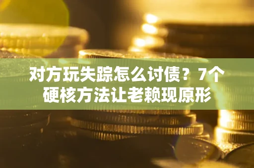 济南对方玩失踪怎么讨债？7个硬核方法让老赖现原形