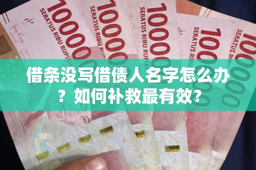 济南借条没写借债人名字怎么办？如何补救最有效？
