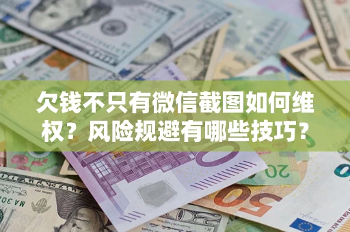 济南欠钱不只有微信截图如何维权？风险规避有哪些技巧？