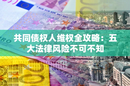 济南共同债权人维权全攻略：五大法律风险不可不知