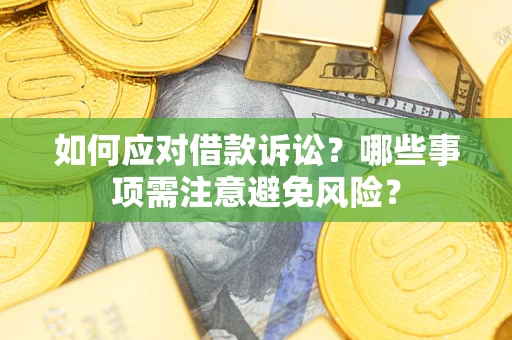 济南如何应对借款诉讼？哪些事项需注意避免风险？