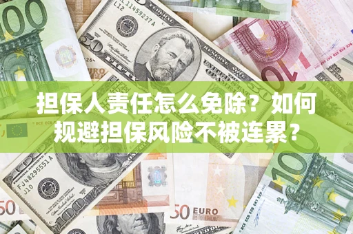 济南担保人责任怎么免除？如何规避担保风险不被连累？