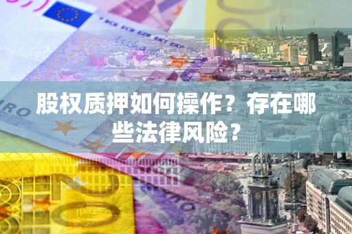 济南股权质押如何操作？存在哪些法律风险？