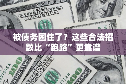 济南被债务困住了？这些合法招数比“跑路”更靠谱