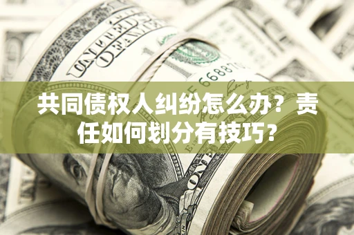 济南共同债权人纠纷怎么办？责任如何划分有技巧？