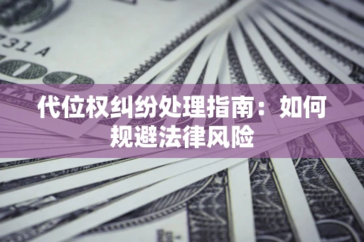 济南代位权纠纷处理指南:如何规避法律风险 济南代位权纠纷处理指南:如何规避法律风险