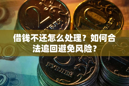 济南借钱不还怎么处理？如何合法追回避免风险？