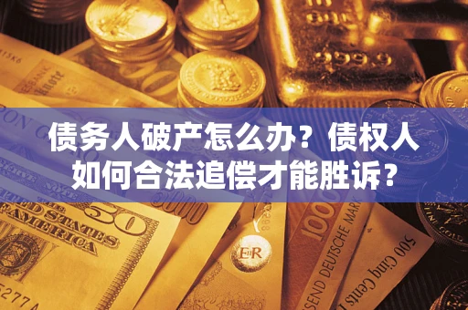 济南债务人破产怎么办？债权人如何合法追偿才能胜诉？
