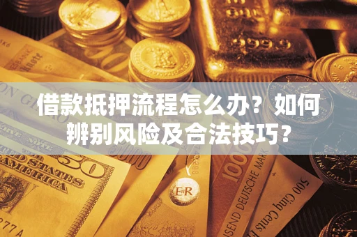 济南借款抵押流程怎么办？如何辨别风险及合法技巧？