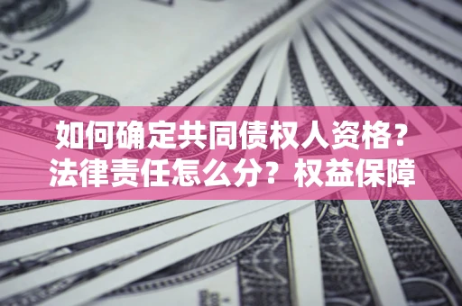 济南如何确定共同债权人资格？法律责任怎么分？权益保障技巧揭秘！