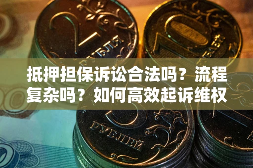 济南抵押担保诉讼合法吗？流程复杂吗？如何高效起诉维权？
