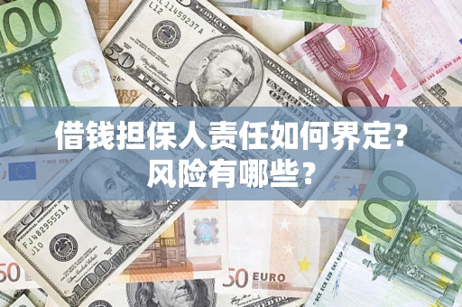 济南借钱担保人责任如何界定?风险有哪些? 济南借钱担保人责任如何界定?风险有哪些?