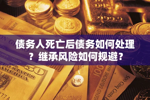 济南债务人死亡后债务如何处理？继承风险如何规避？