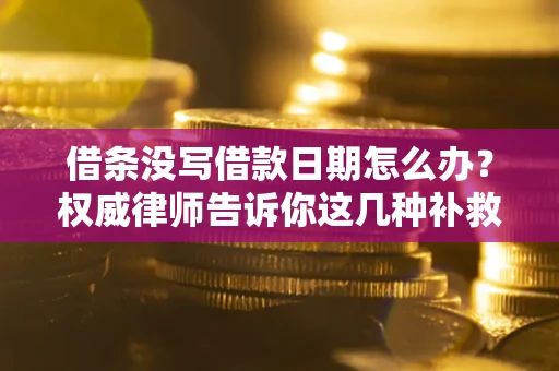 济南借条没写借款日期怎么办？权威律师告诉你这几种补救方法！