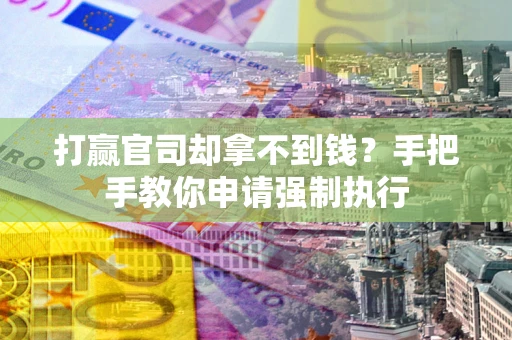 济南打赢官司却拿不到钱？手把手教你申请强制执行