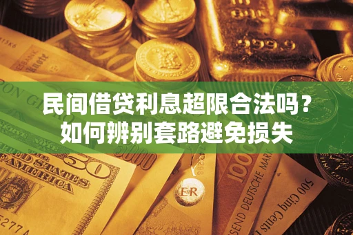 济南民间借贷利息超限合法吗？如何辨别套路避免损失