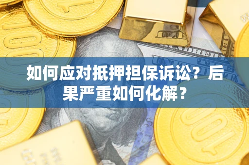 济南如何应对抵押担保诉讼？后果严重如何化解？