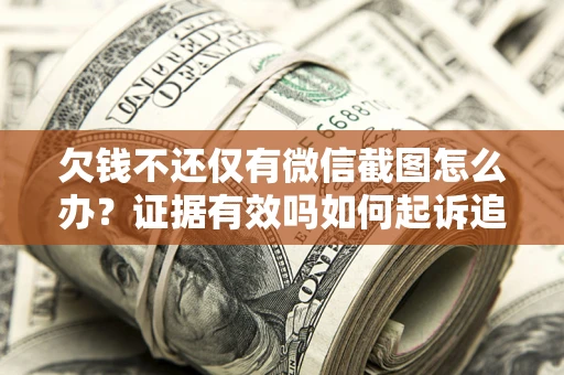 济南欠钱不还仅有微信截图怎么办？证据有效吗如何起诉追回欠款？