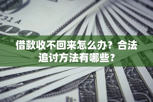 济南借款收不回来怎么办？合法追讨方法有哪些？