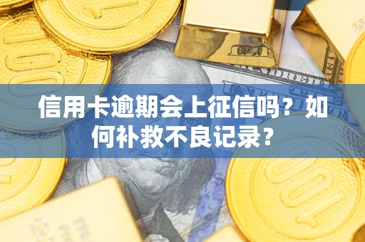 济南信用卡逾期会上征信吗？如何补救不良记录？