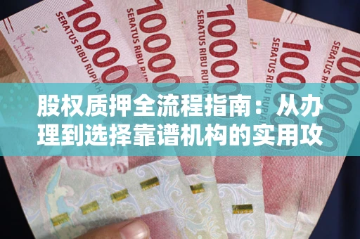 济南股权质押全流程指南：从办理到选择靠谱机构的实用攻略