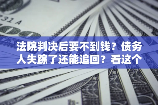 济南法院判决后要不到钱？债务人失踪了还能追回？看这个方法！