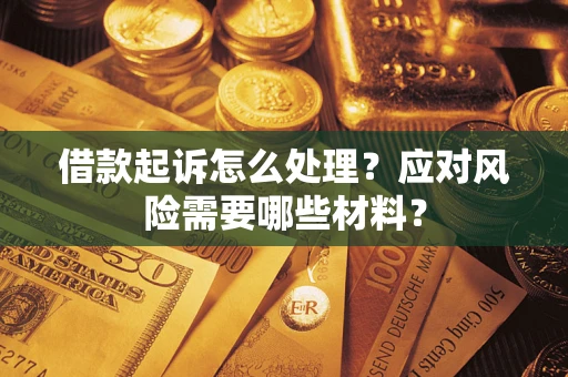 济南借款起诉怎么处理？应对风险需要哪些材料？