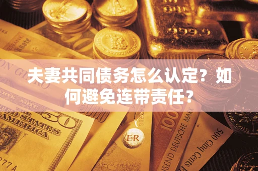济南夫妻共同债务怎么认定？如何避免连带责任？