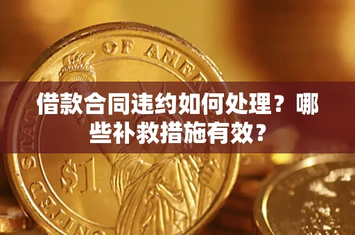 济南借款合同违约如何处理？哪些补救措施有效？