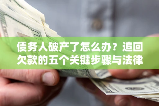济南债务人破产了怎么办？追回欠款的五个关键步骤与法律策略
