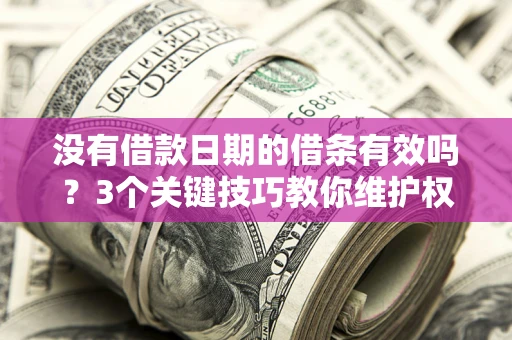 济南没有借款日期的借条有效吗？3个关键技巧教你维护权益