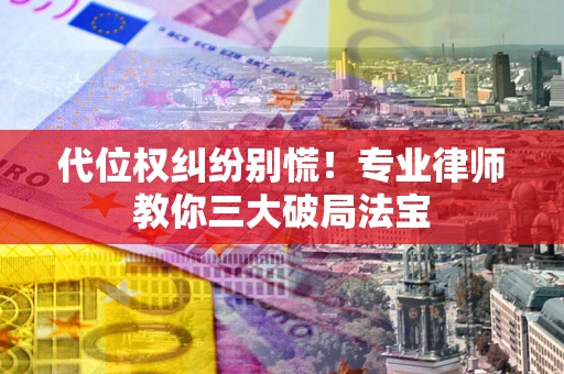 济南代位权纠纷别慌！专业律师教你三大破局法宝